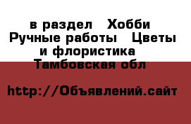  в раздел : Хобби. Ручные работы » Цветы и флористика . Тамбовская обл.